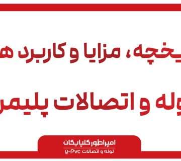 تاریخچه لوله گلپایگان : کاربردها ، مزایا لوله و اتصالات امپراطور گلپایگان