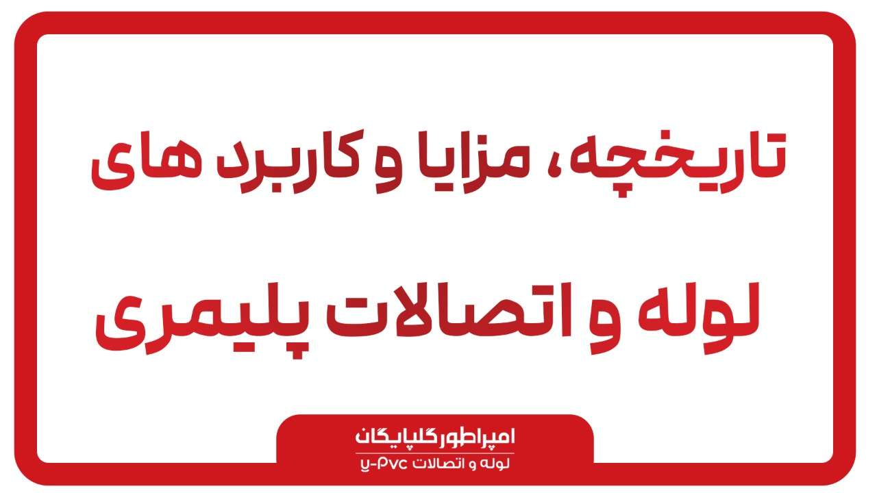 تاریخچه لوله گلپایگان : کاربردها ، مزایا لوله و اتصالات امپراطور گلپایگان